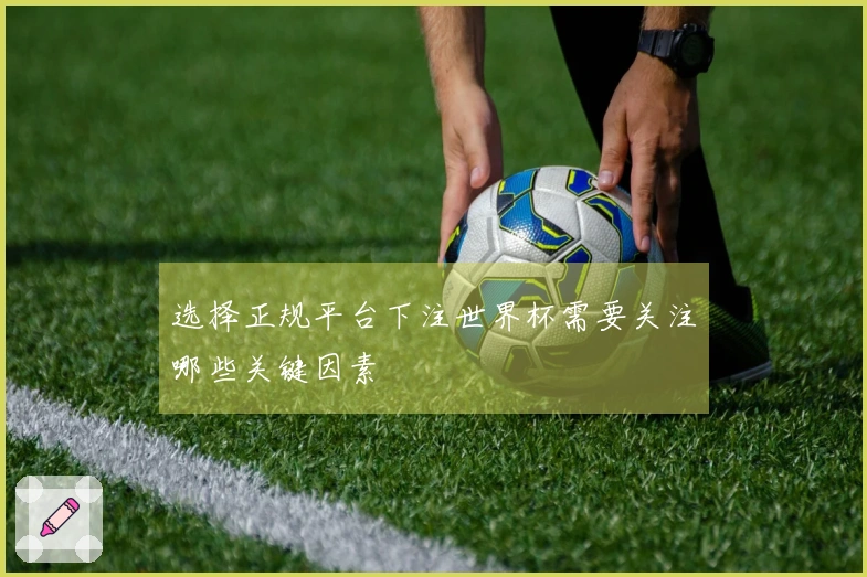 选择正规平台下注世界杯需要关注哪些关键因素