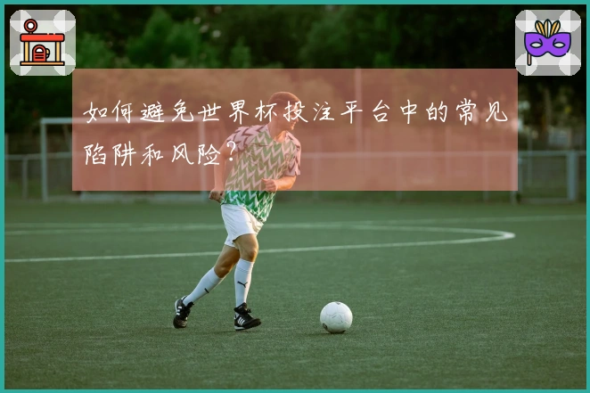 如何避免世界杯投注平台中的常见陷阱和风险？
